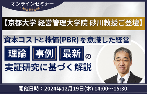 【京都大学 経営管理大学院 砂川教授ご登壇】資本コストと株価（PBR）を意識した経営－理論・事例・最新の実証研究に基づく解説－